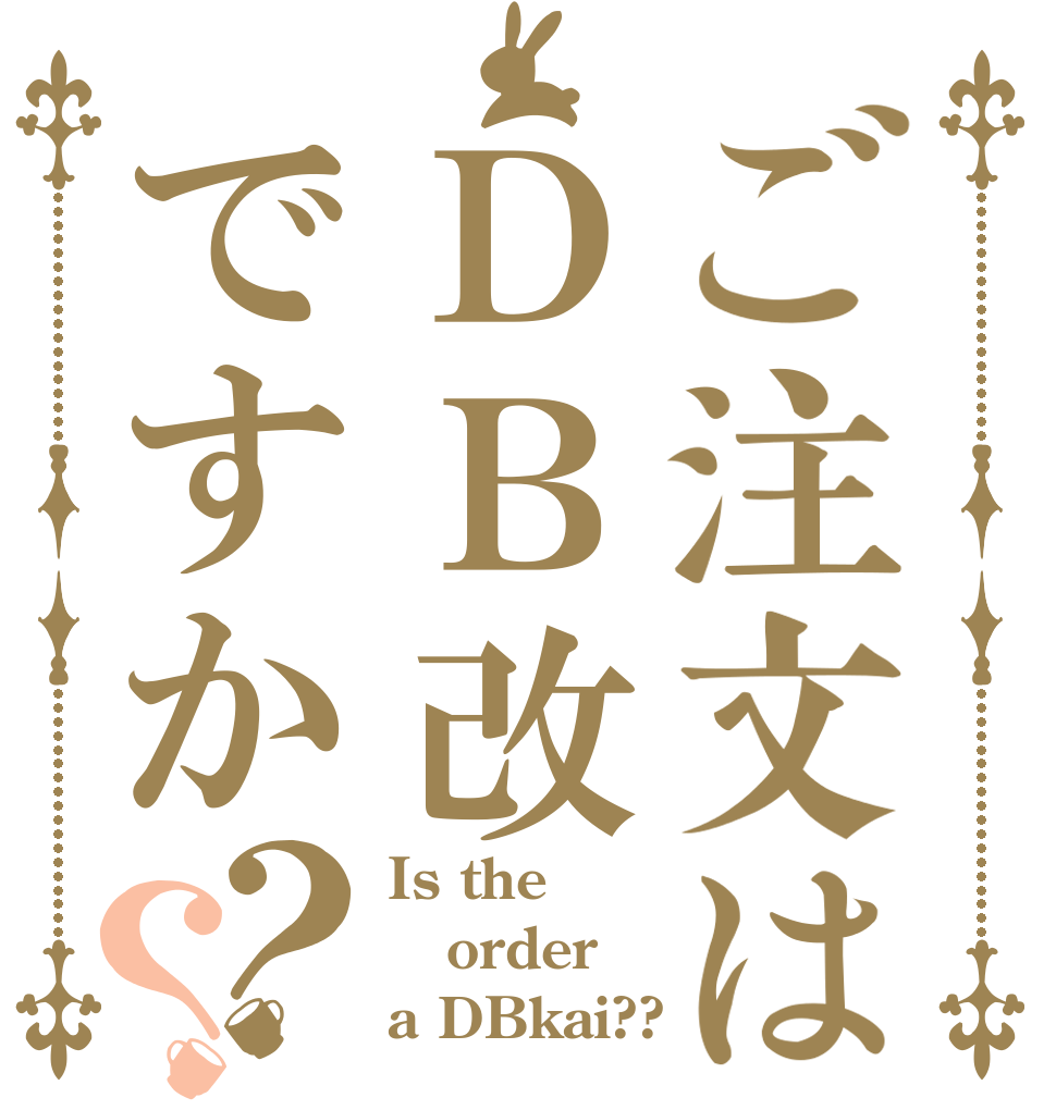 ご注文はＤＢ改ですか？？ Is the order a DBkai??