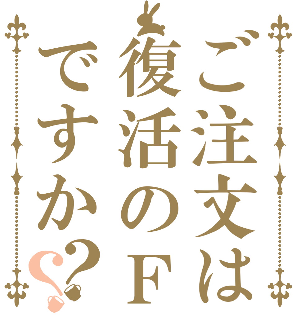 ご注文は復活のＦですか？？      