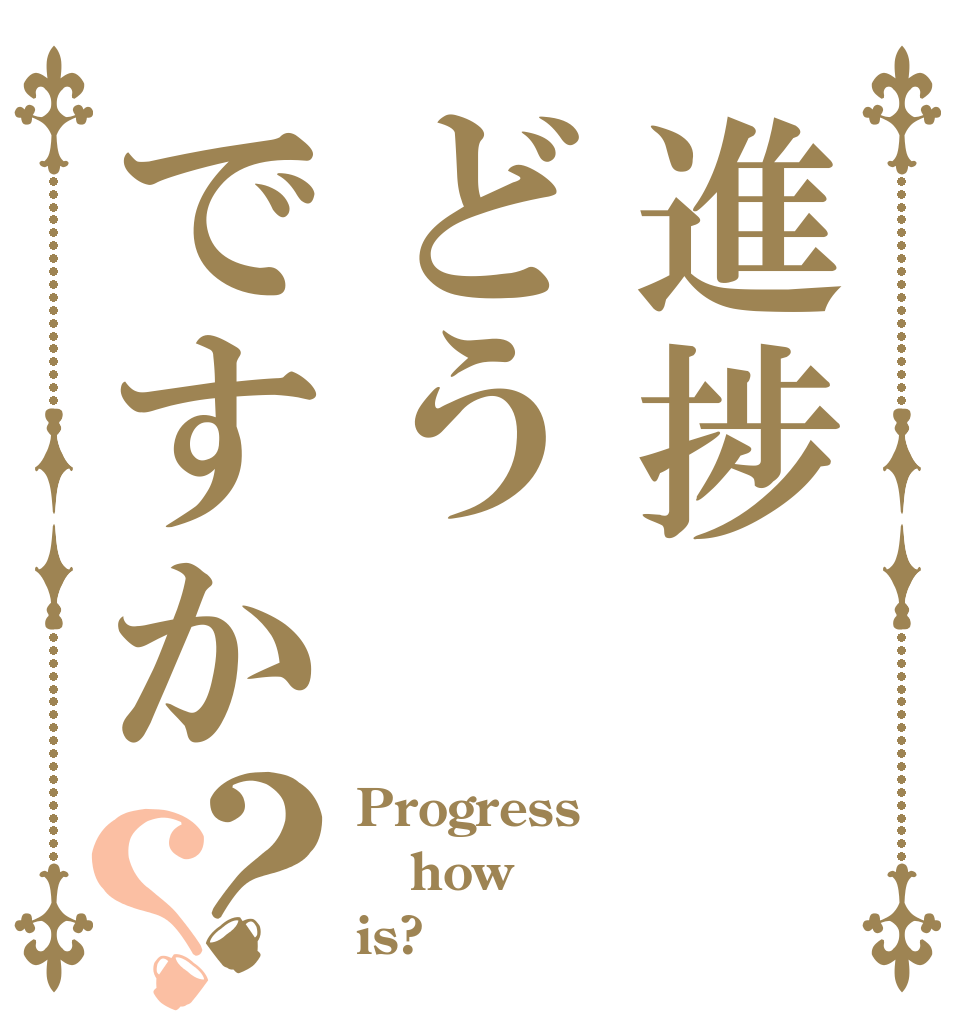 進捗どうですか？？ Progress how is?