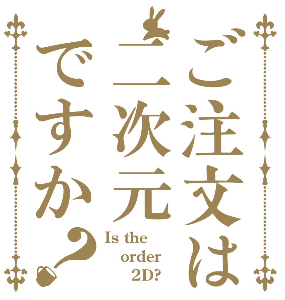 ご注文は二次元ですか？ Is the order      2D?