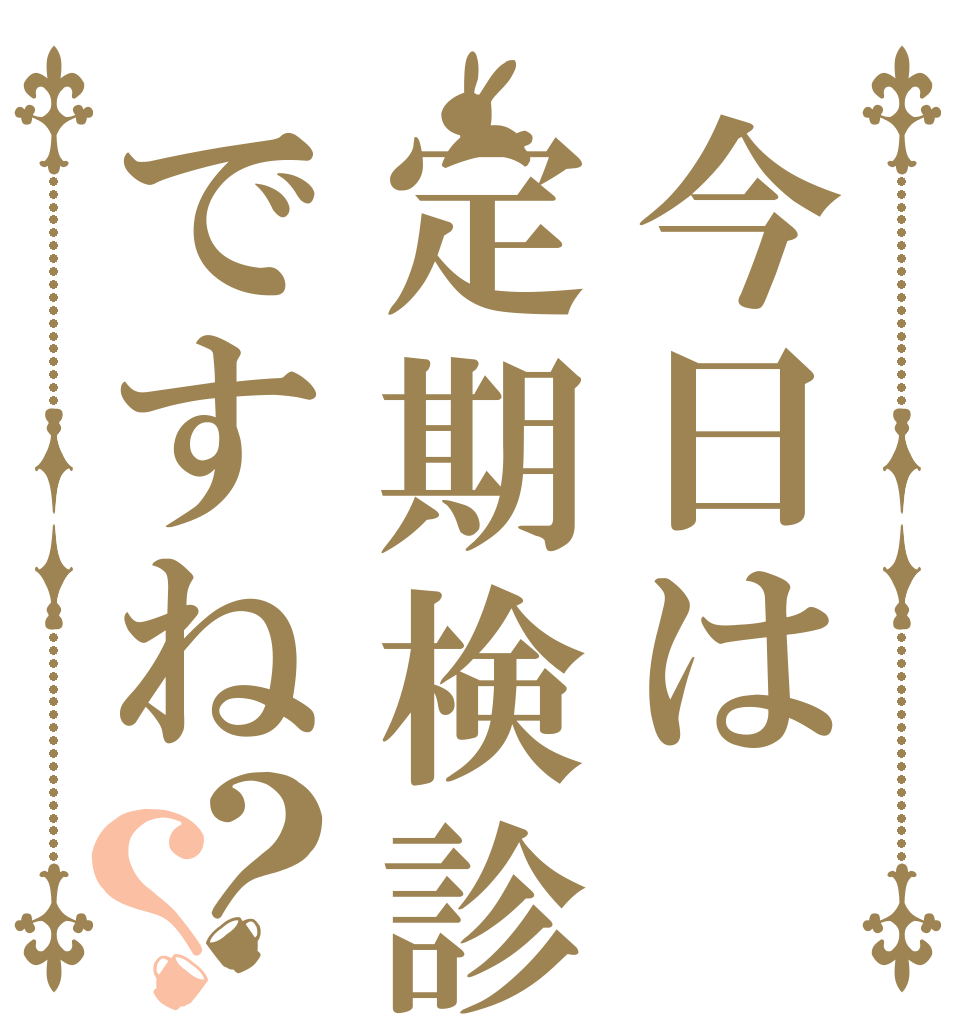 今日は定期検診ですね？？   