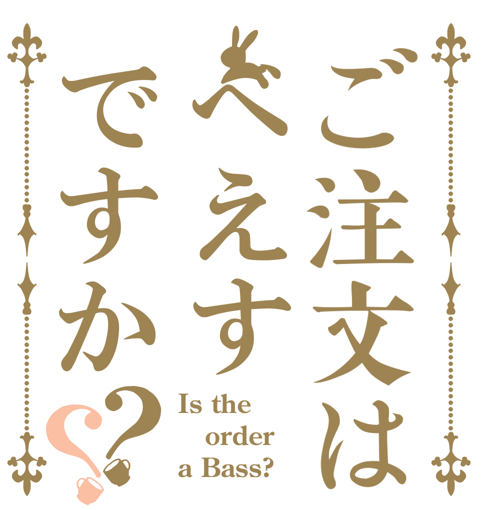 ご注文はべえすですか？？ Is the order a Bass?