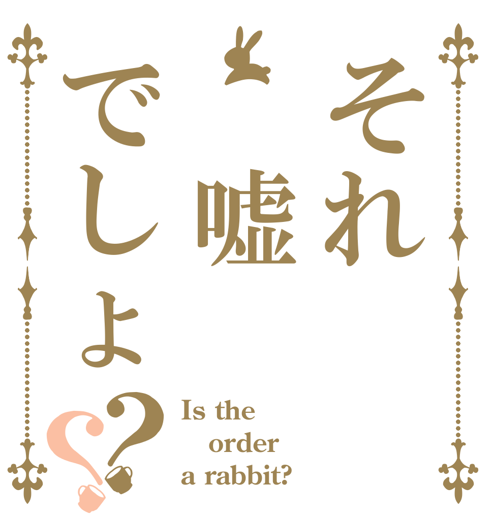 それ　嘘でしょ？？ Is the order a rabbit?