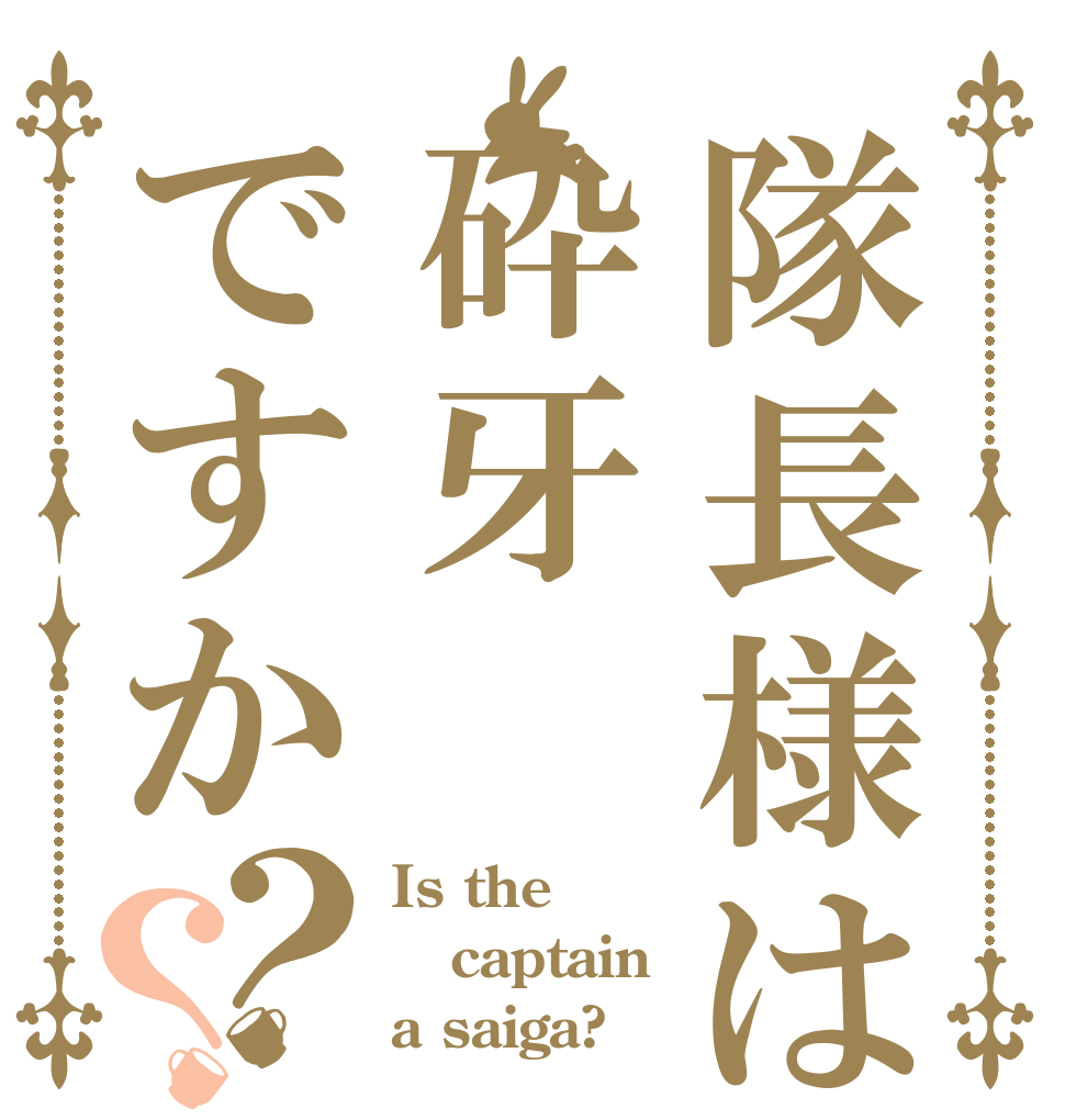 隊長様は砕牙ですか？？ Is the captain a saiga?