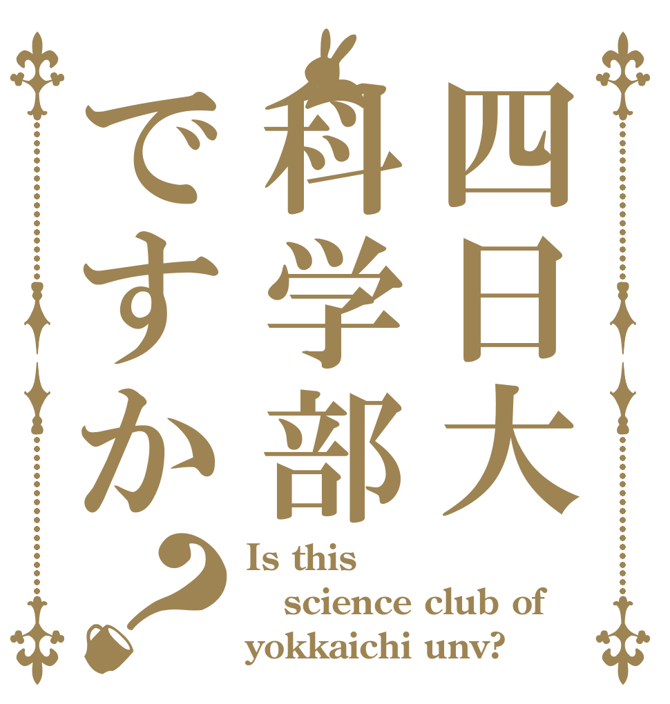 四日大科学部ですか？ Is this science club of yokkaichi unv?