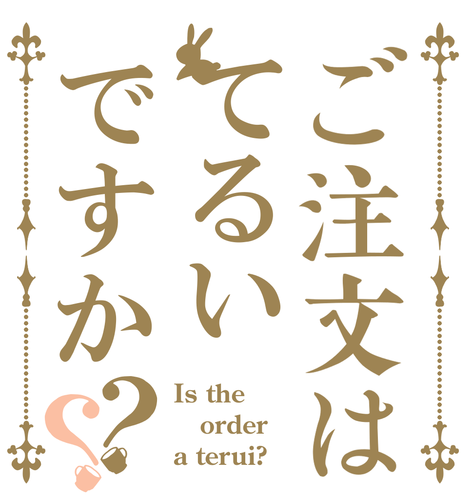 ご注文はてるいですか？？ Is the order a terui?