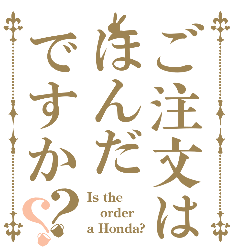 ご注文はほんだですか？？ Is the order a Honda?