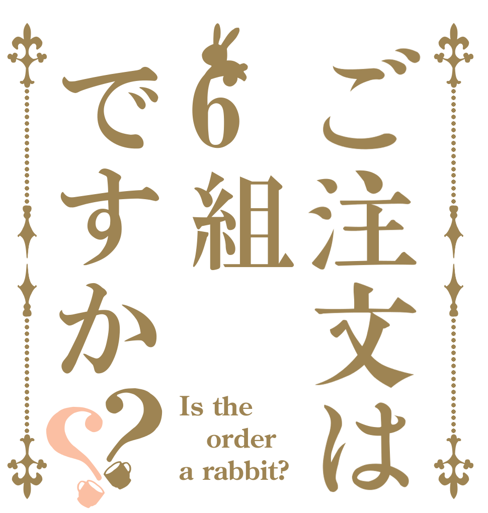ご注文は6組ですか？？ Is the order a rabbit?