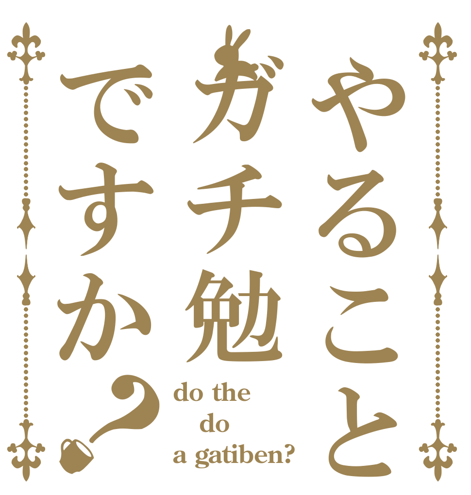 やることはガチ勉ですか？ do the do a gatiben?