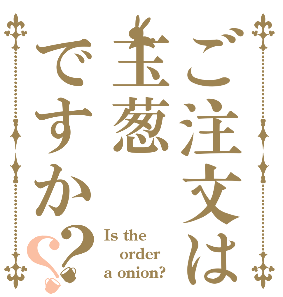 ご注文は玉葱ですか？？ Is the order a onion?