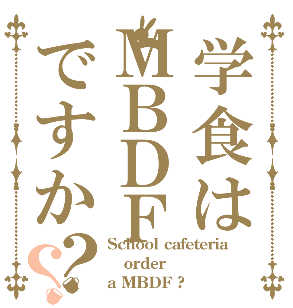 学食はＭＢＤＦですか？？ School cafeteria order a MBDF ?