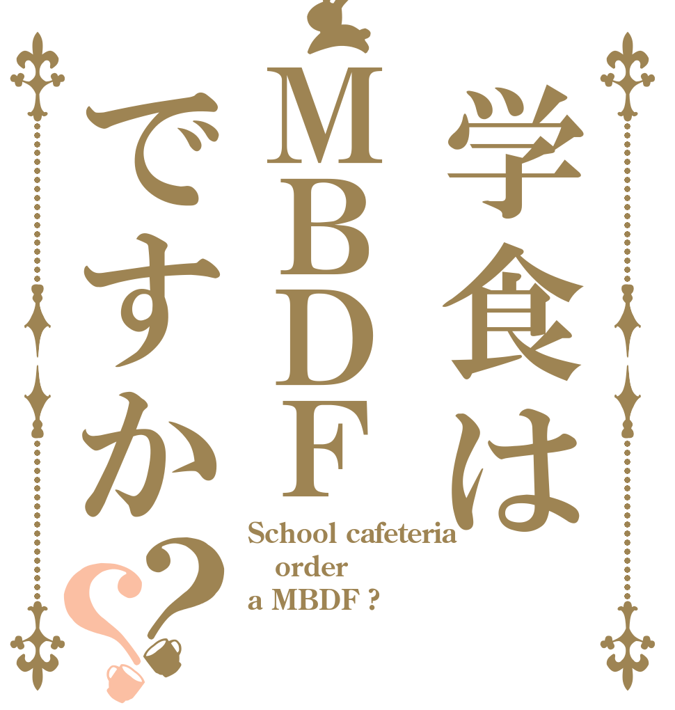 学食はＭＢＤＦですか？？ School cafeteria order a MBDF ?