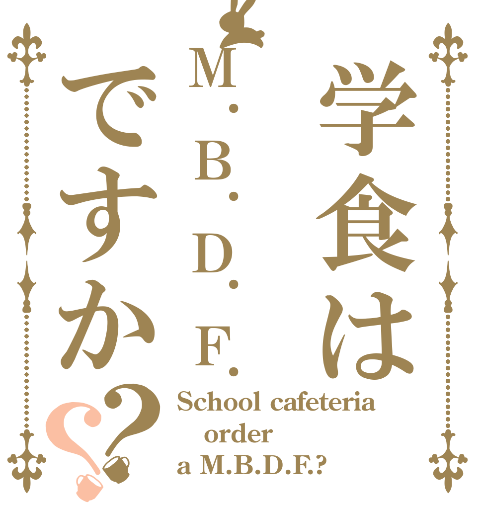 学食はＭ.Ｂ.Ｄ.Ｆ.ですか？？ School cafeteria order a M.B.D.F.?