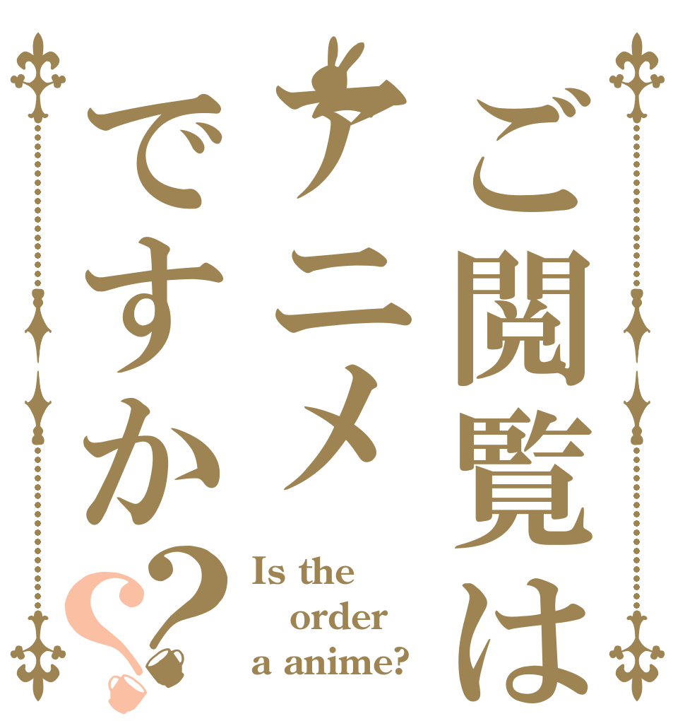 ご閲覧はアニメですか？？ Is the order a anime?