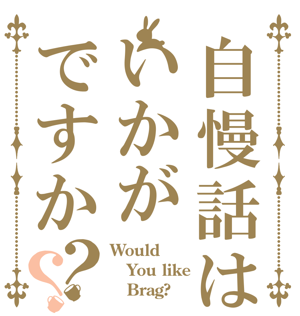 自慢話はいかがですか？？ Would You like    Brag?