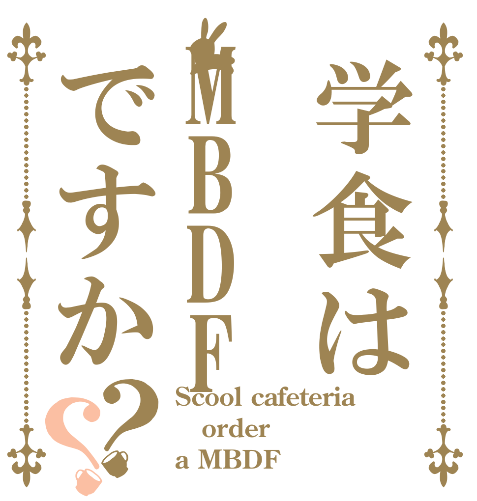 学食はMBDFですか？？ Scool cafeteria order a MBDF