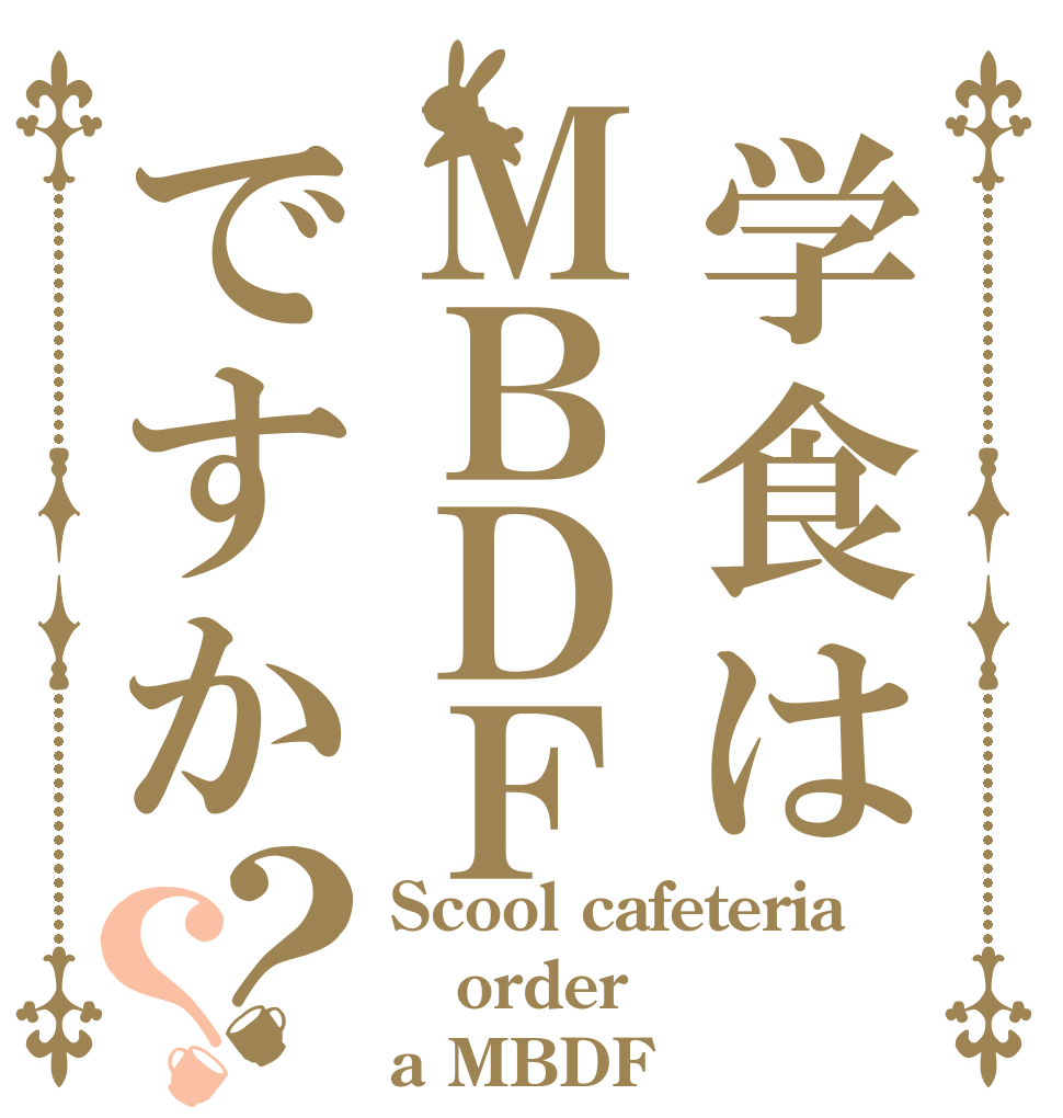 学食はＭＢＤＦですか？？ Scool cafeteria order a MBDF