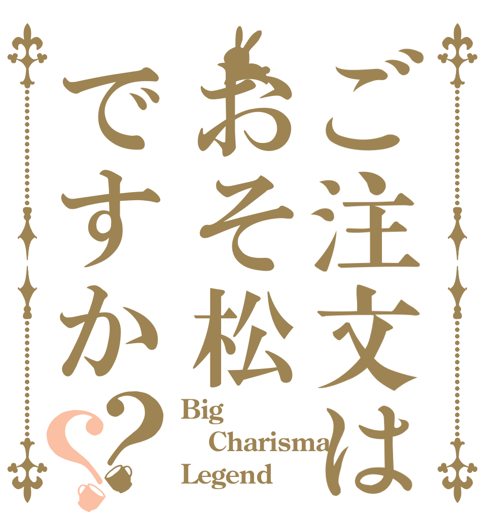 ご注文はおそ松ですか？？ Big Charisma Legend