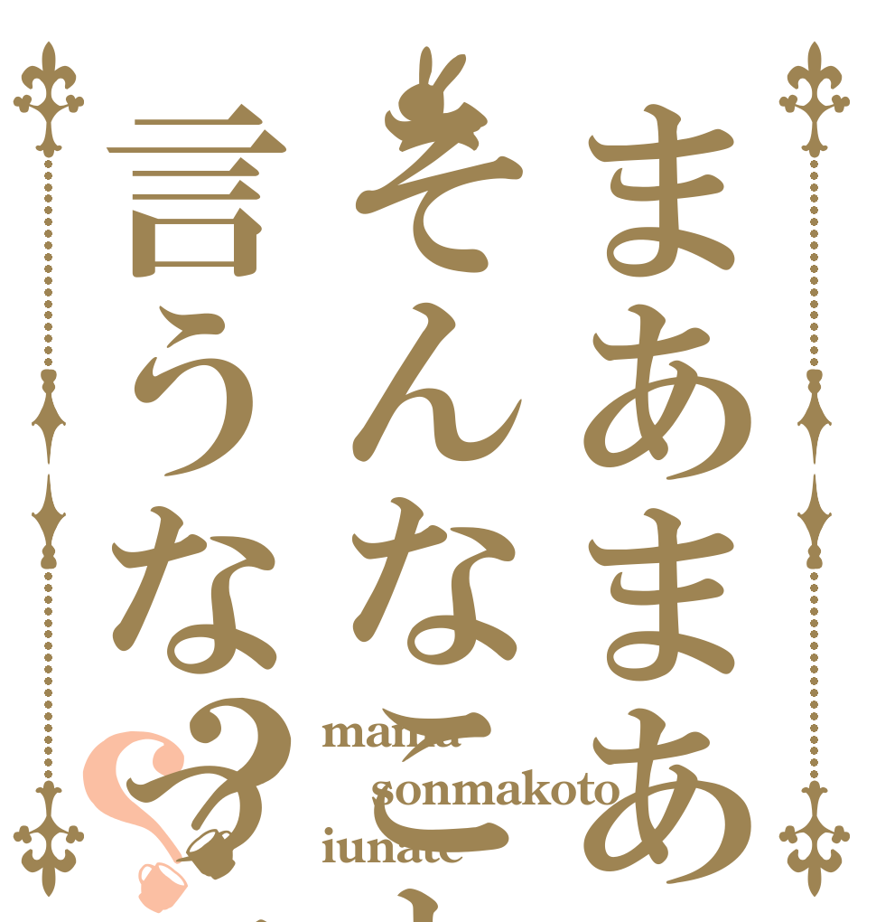 まあまあそんなこと言うなって＊？？ mama sonmakoto iunate