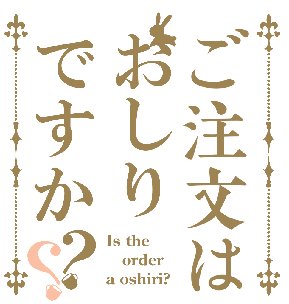 ご注文はおしりですか？？ Is the order a oshiri?