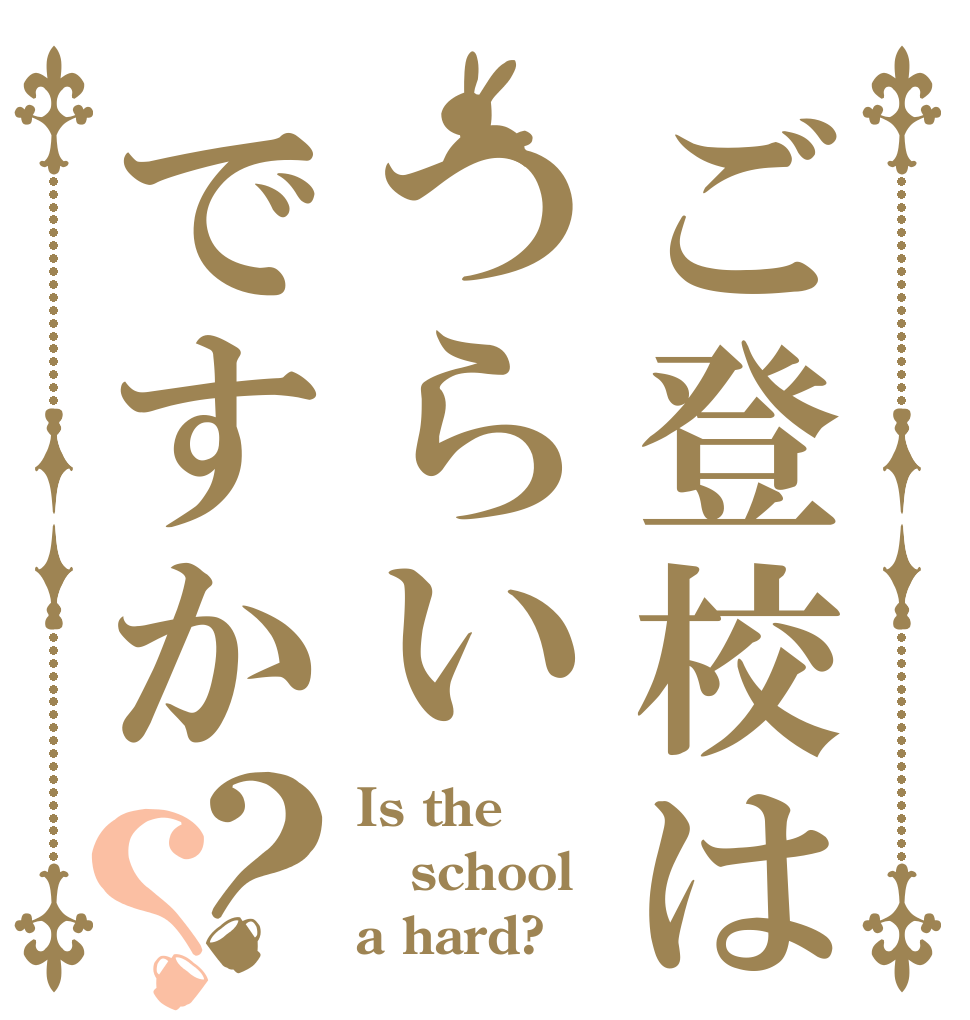 ご登校はつらいですか？？ Is the school a hard?