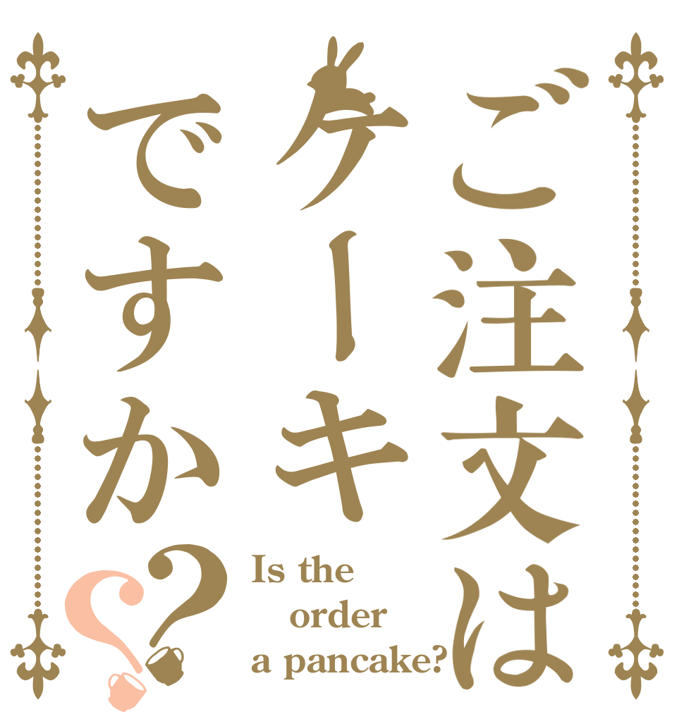 ご注文はケーキですか？？ Is the order a pancake?