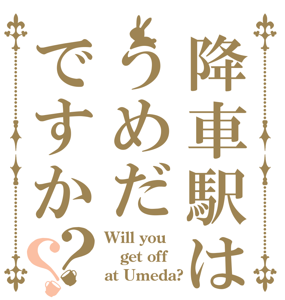 降車駅はうめだですか？？ Will you get off at Umeda?