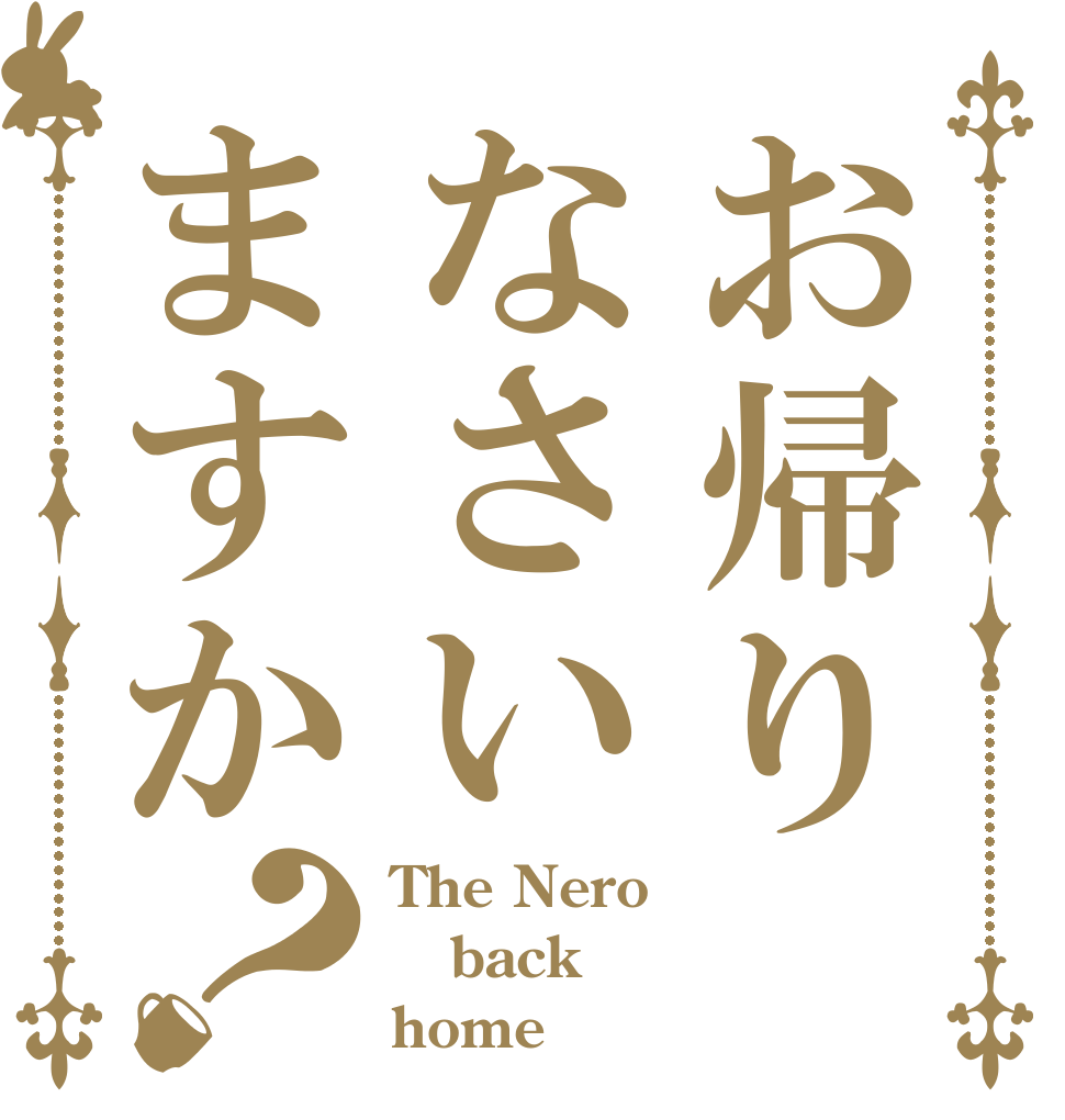 お帰りなさいますか？ The Nero back home