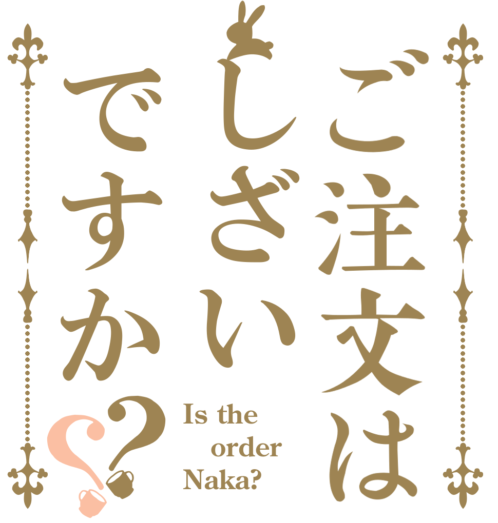 ご注文はしざいですか？？ Is the order Naka?