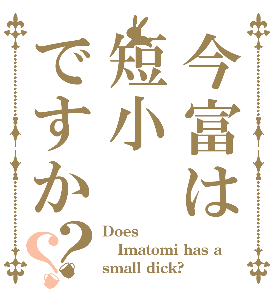 今富は短小ですか？？ Does Imatomi has a small dick?