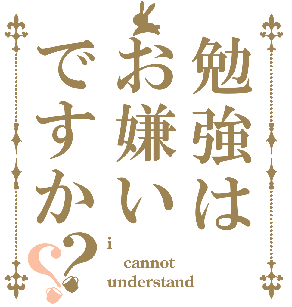 勉強はお嫌いですか？？ i cannot understand