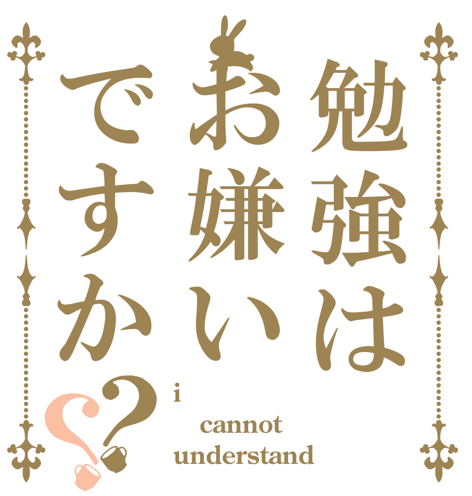 勉強はお嫌いですか？？ i cannot understand