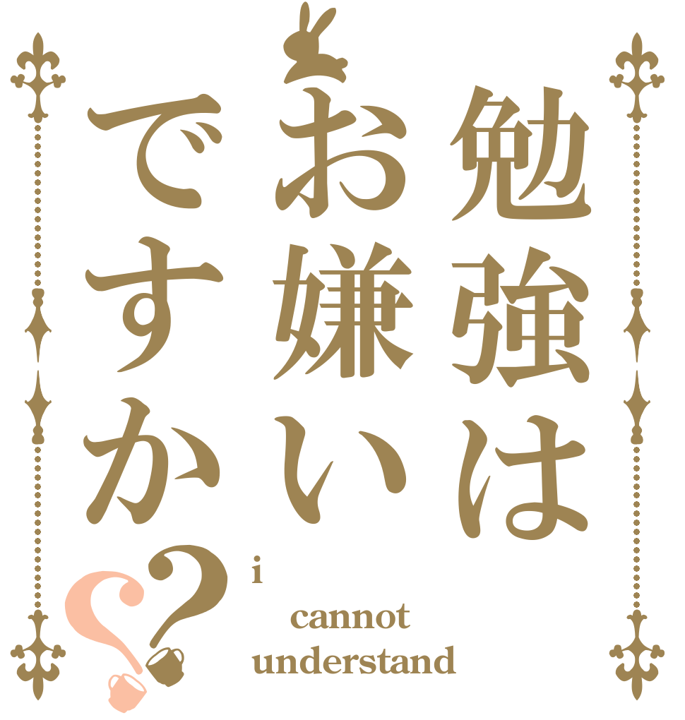 勉強はお嫌いですか？？ i cannot understand