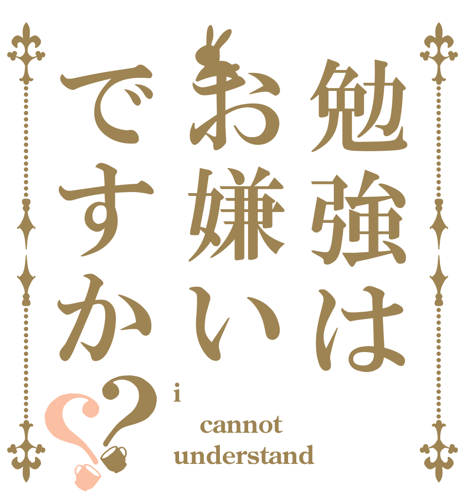 勉強はお嫌いですか？？ i cannot understand