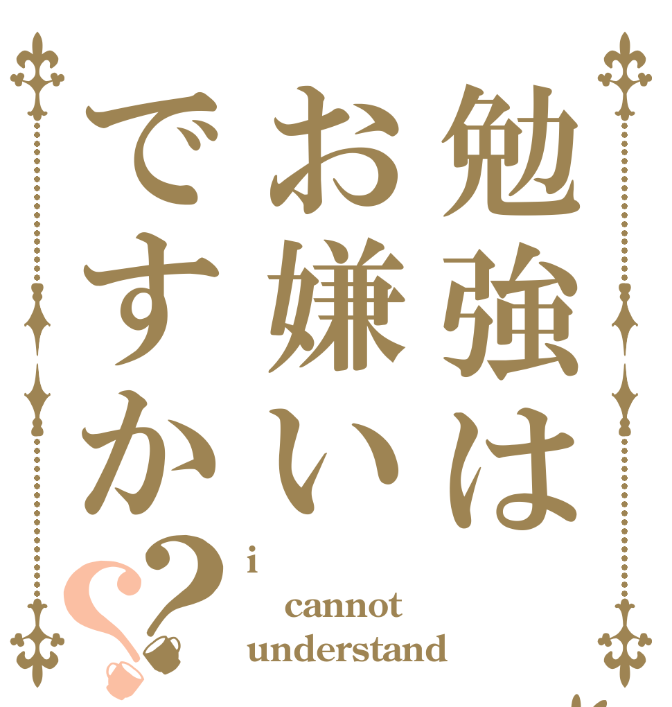 勉強はお嫌いですか？？ i cannot understand