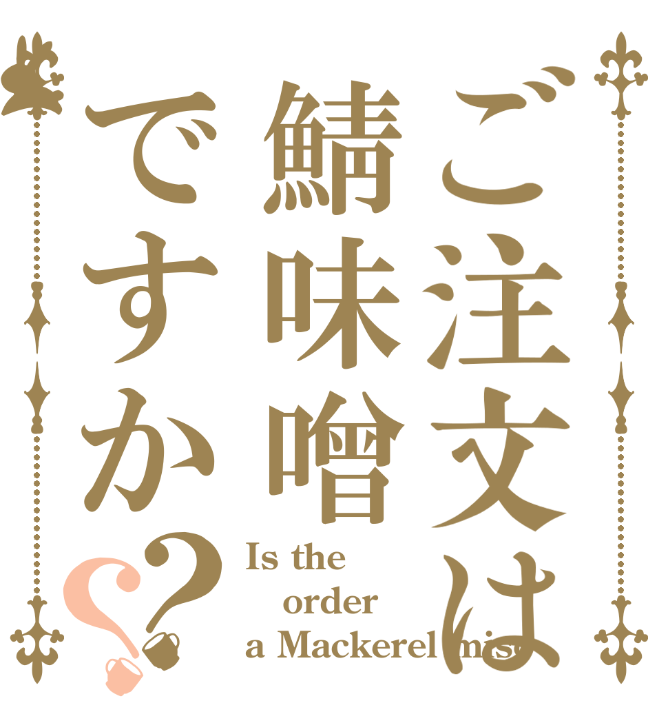 ご注文は鯖味噌ですか？？ Is the order a Mackerel miso