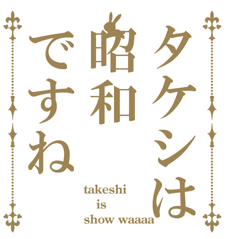 タケシは昭和ですね takeshi is show waaaa