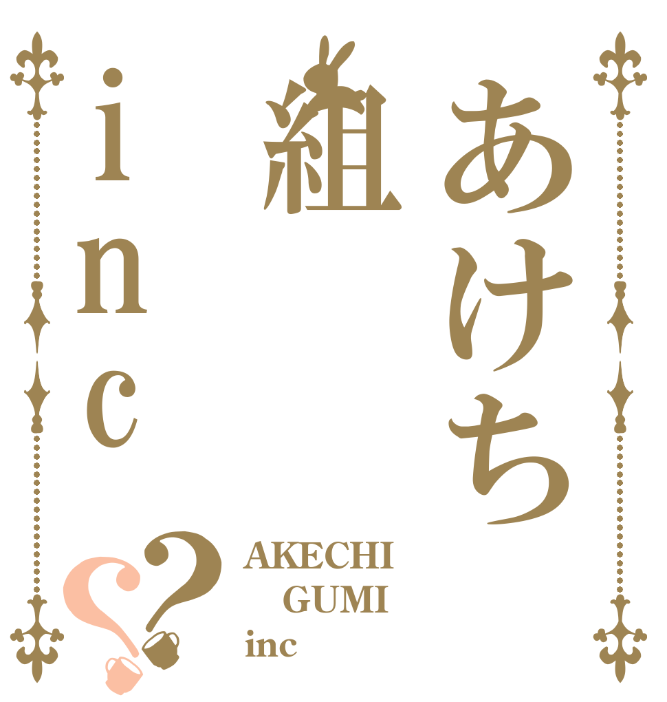 あけち組inc？？ AKECHI GUMI inc