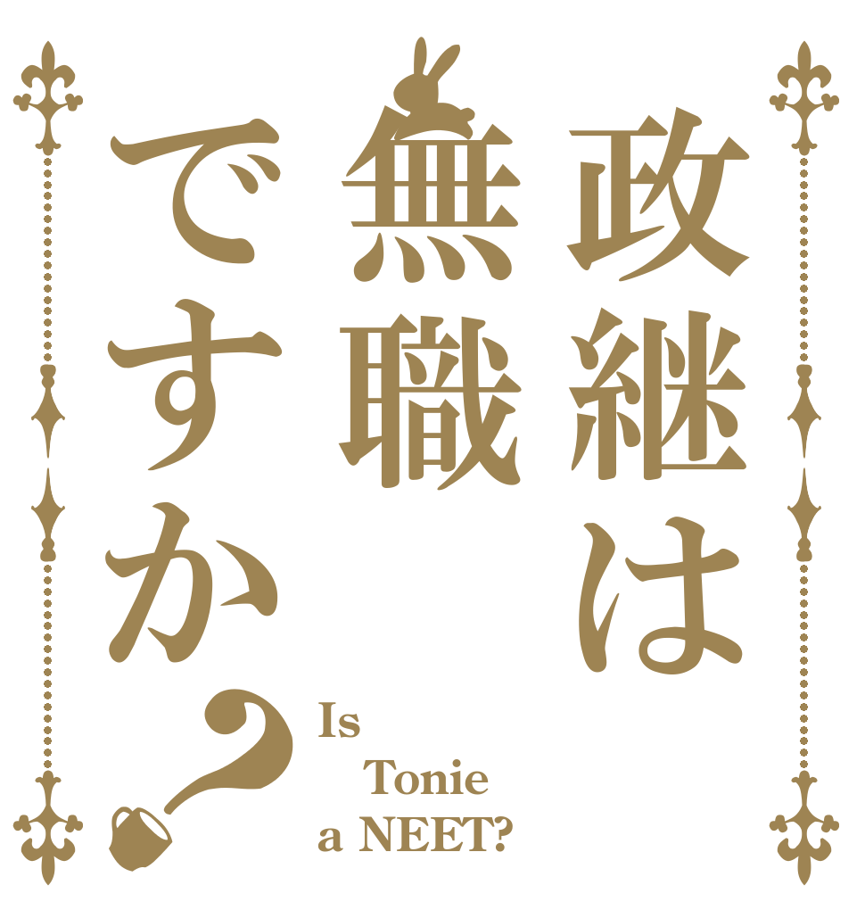 政継は無職ですか？ Is Tonie a NEET?