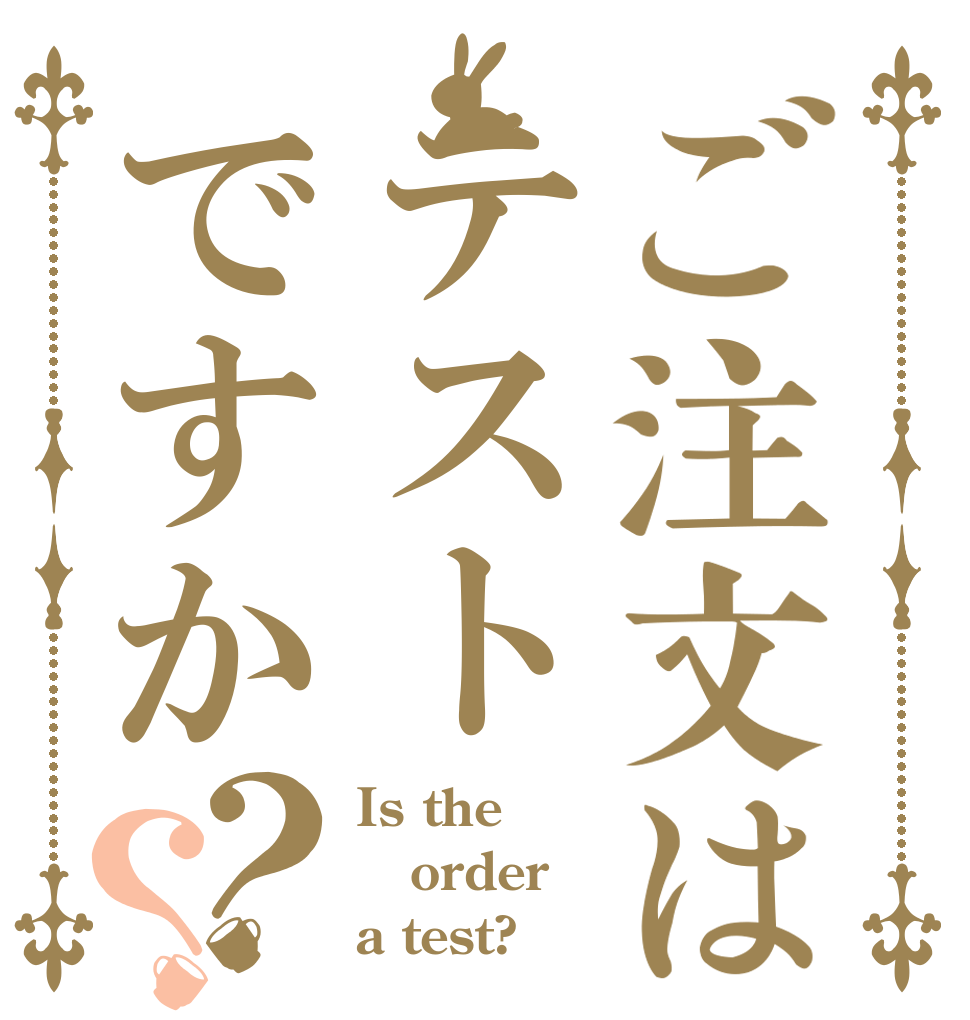 ご注文はテストですか？？ Is the order a test?