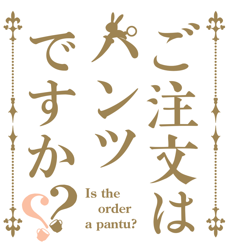 ご注文はパンツですか？？ Is the order a pantu?