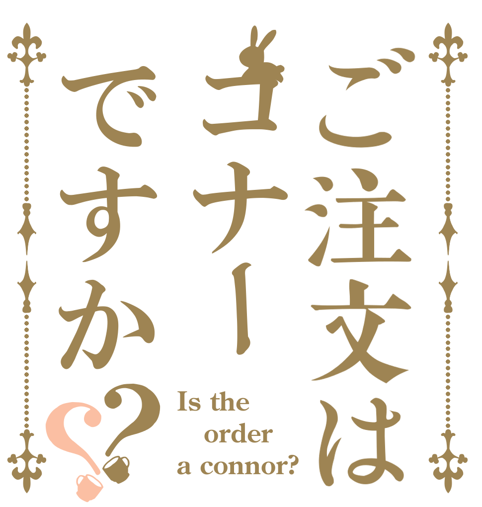 ご注文はコナーですか？？ Is the order a connor?