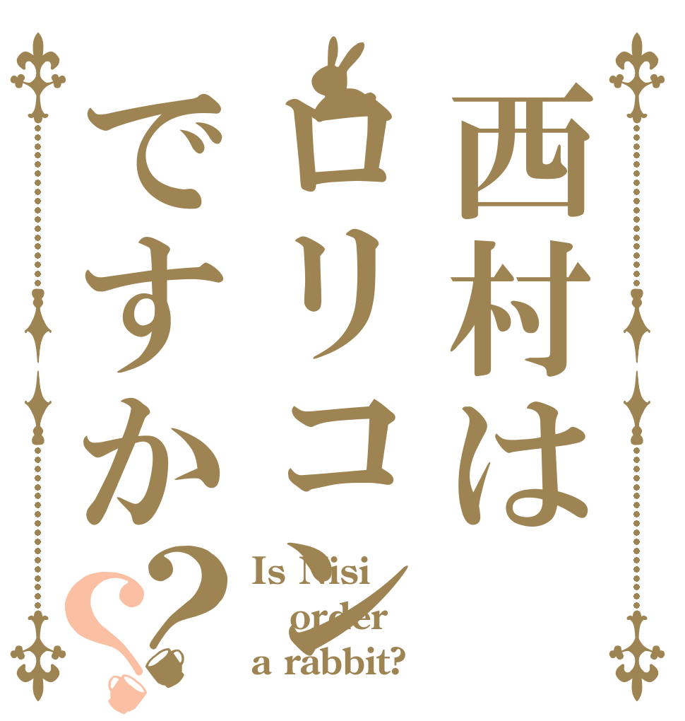 西村はロリコンですか？？ Is Nisi order a rabbit?