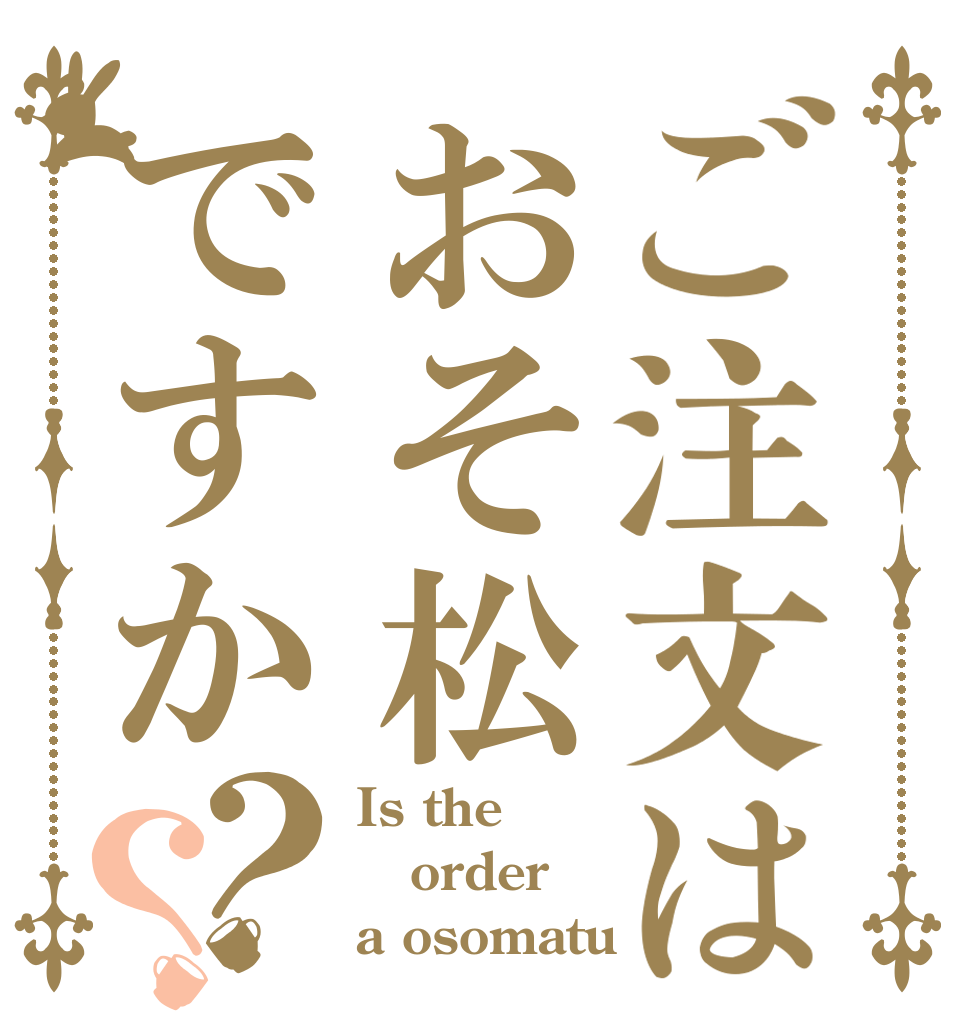 ご注文はおそ松ですか？？ Is the order a osomatu？