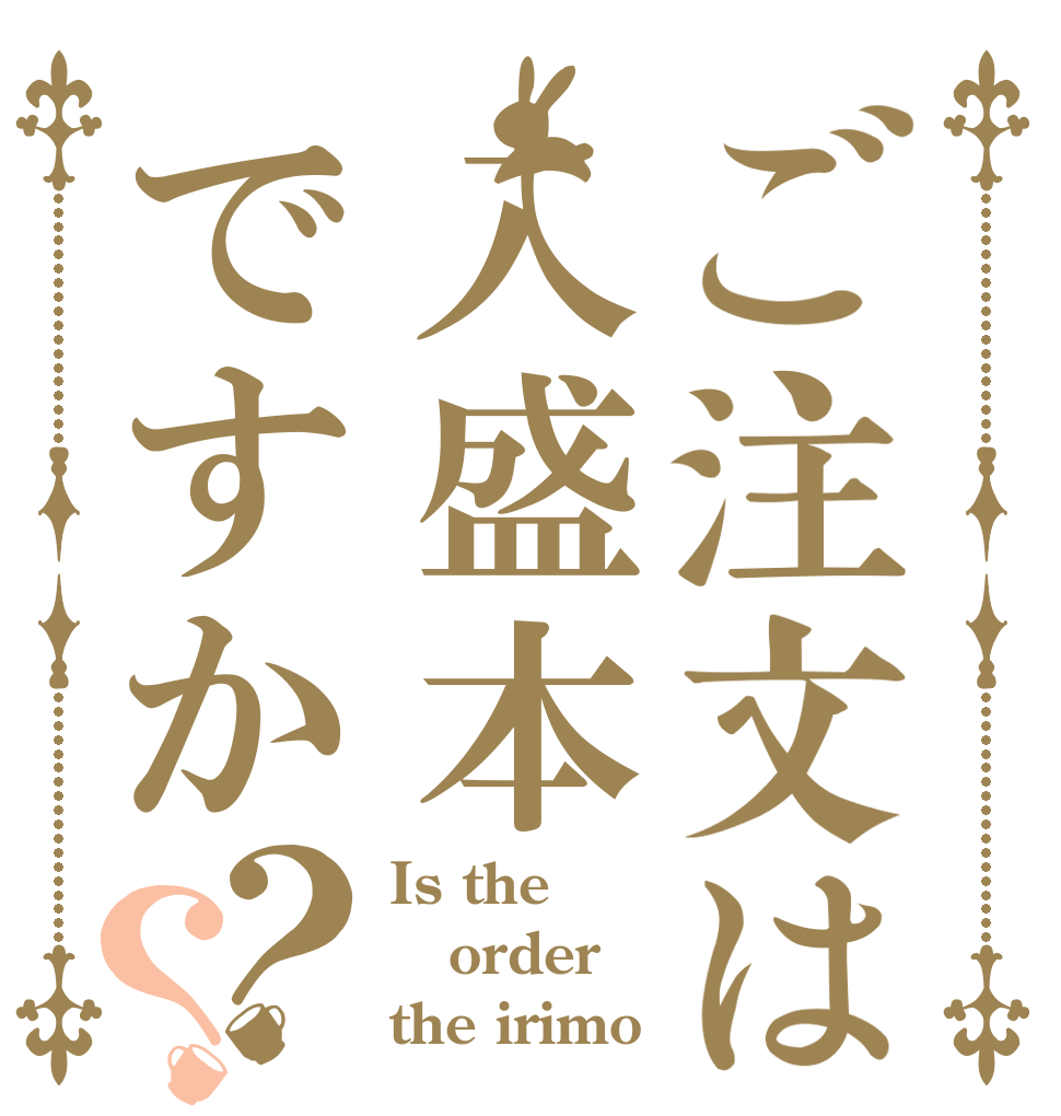ご注文は入盛本ですか？？ Is the order the irimo