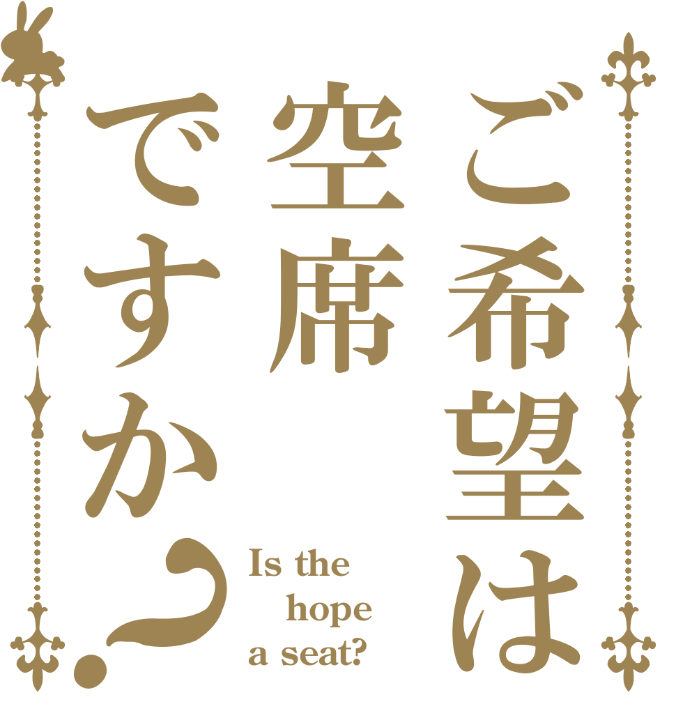 ご希望は空席ですか？ Is the hope a seat?