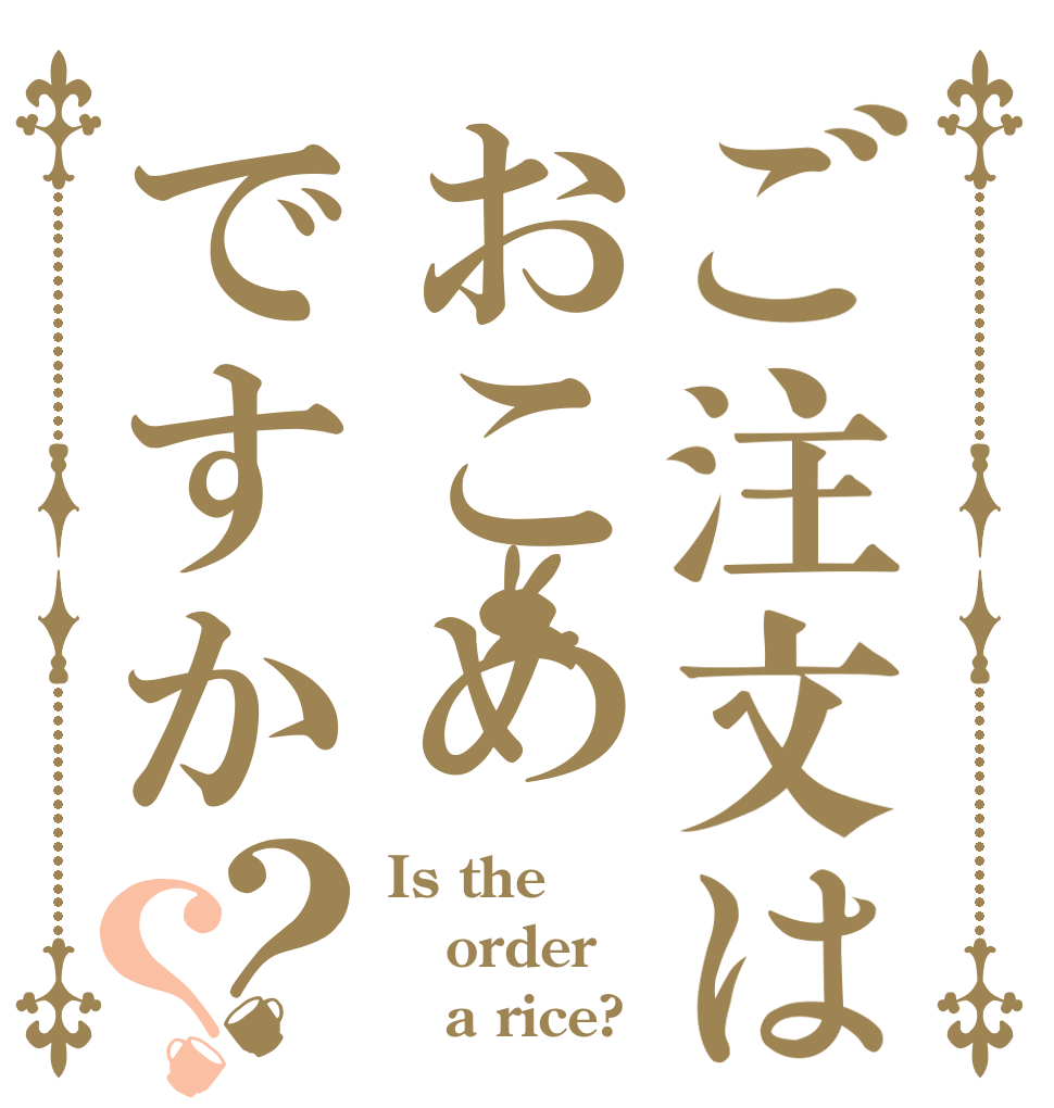ご注文はおこめですか？？ Is the order    a rice?