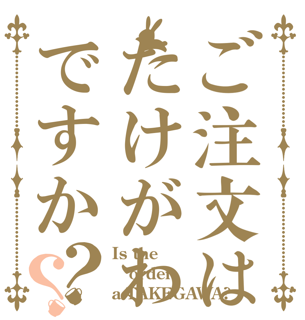 ご注文はたけがわですか？？ Is the order a TAKEGAWA?