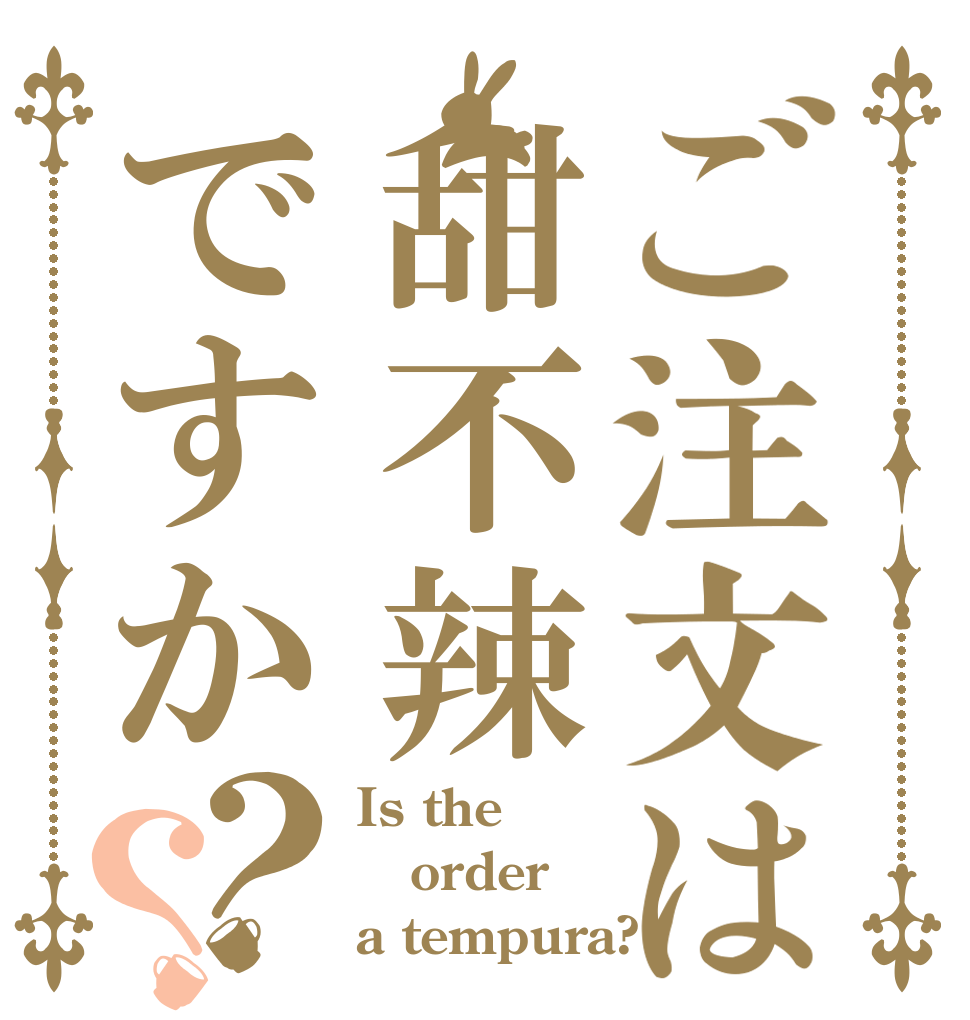 ご注文は甜不辣ですか？？ Is the order a tempura?