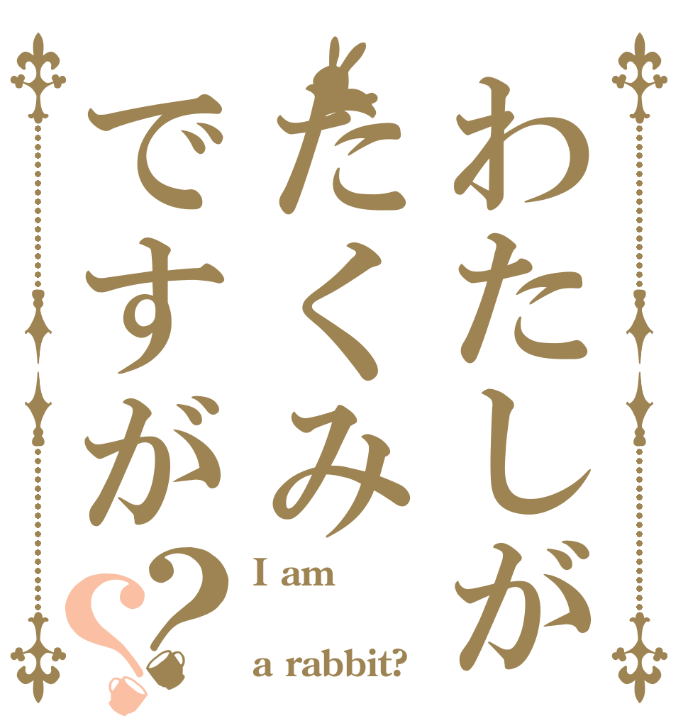 わたしがたくみですが？？ I am  a rabbit?